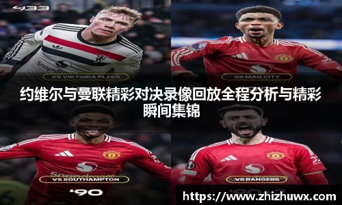 约维尔与曼联精彩对决录像回放全程分析与精彩瞬间集锦